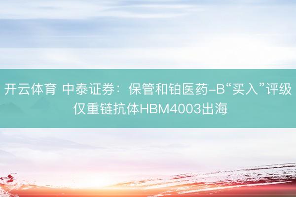 开云体育 中泰证券：保管和铂医药-B“买入”评级 仅重链抗体HBM4003出海