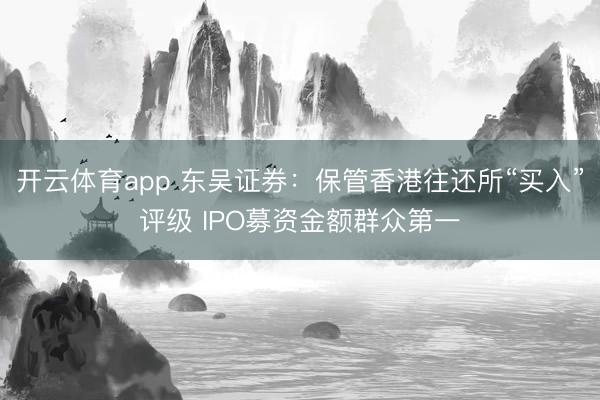 开云体育app 东吴证券：保管香港往还所“买入”评级 IPO募资金额群众第一