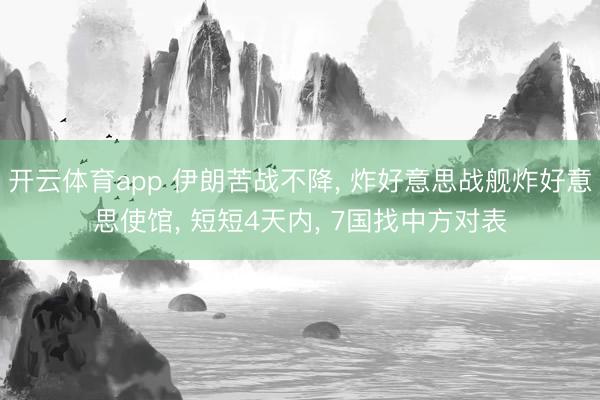 开云体育app 伊朗苦战不降， 炸好意思战舰炸好意思使馆， 短短4天内， 7国找中方对表