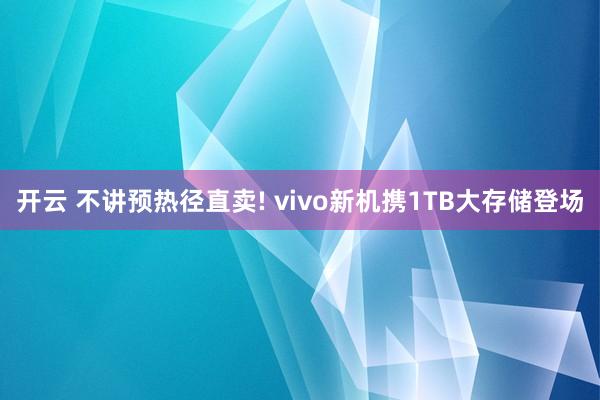 开云 不讲预热径直卖! vivo新机携1TB大存储登场