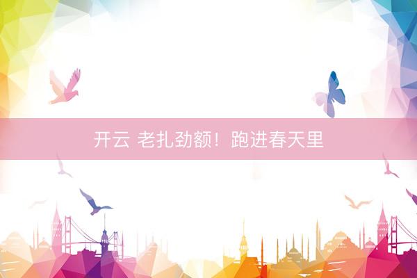 开云 老扎劲额！跑进春天里
